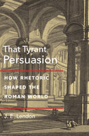 That Tyrant, Persuasion : How Rhetoric Shaped the Roman World-9780691221014