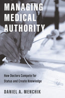 Managing Medical Authority : How Doctors Compete for Status and Create Knowledge-9780691223568