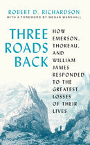 Three Roads Back : How Emerson, Thoreau, and William James Responded to the Greatest Losses of Their Lives-9780691224329