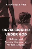 Unvaccinated Under God : Religion and Vaccine Hesitancy in Modern America-9780691224664