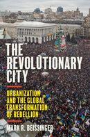 The Revolutionary City : Urbanization and the Global Transformation of Rebellion-9780691224749