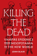 Killing the Dead : Vampire Epidemics from Mesopotamia to the New World-9780691224794