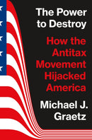 The Power to Destroy : How the Antitax Movement Hijacked America-9780691225562