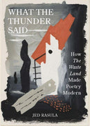 What the Thunder Said : How The Waste Land Made Poetry Modern-9780691225791