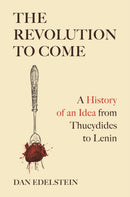 The Revolution to Come : A History of an Idea from Thucydides to Lenin-9780691231853