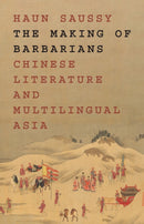 The Making of Barbarians : Chinese Literature and Multilingual Asia-9780691231976