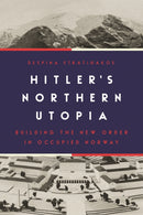 Hitler's Northern Utopia – Building the New Order in Occupied Norway