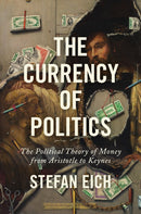 The Currency of Politics : The Political Theory of Money from Aristotle to Keynes-9780691235431