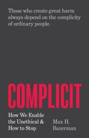 Complicit – How We Enable the Unethical and How to Stop