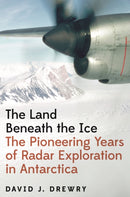 The Land Beneath the Ice : The Pioneering Years of Radar Exploration in Antarctica-9780691237916