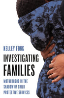Investigating Families : Motherhood in the Shadow of Child Protective Services-9780691237947