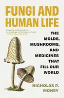 Fungi and Human Life : The Molds, Mushrooms, and Medicines That Fill Our World-9780691238722