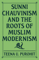 Sunni Chauvinism and the Roots of Muslim Modernism-9780691241647