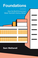 Foundations – How the Built Environment Made Twentieth–Century Britain