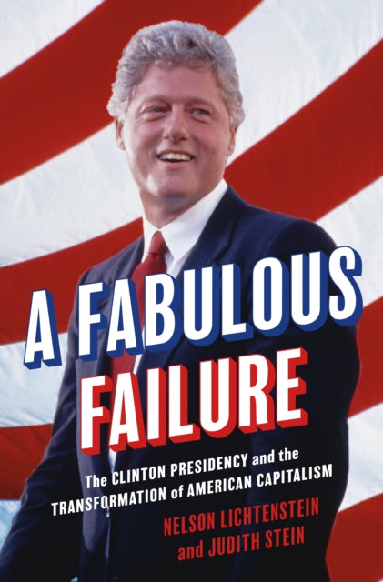 A Fabulous Failure : The Clinton Presidency and the Transformation of American Capitalism-9780691245522