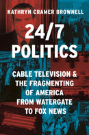 24/7 Politics : Cable Television and the Fragmenting of America from Watergate to Fox News-9780691246673