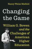 Changing the Game : William G. Bowen and the Challenges of American Higher Education-9780691247830