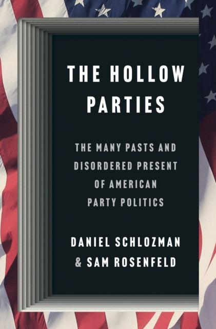 The Hollow Parties : The Many Pasts and Disordered Present of American Party Politics-9780691248554