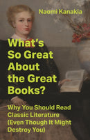 What's So Great About the Great Books? : Why You Should Read Classic Literature (Even Though It Might Destroy You)-9780691251929