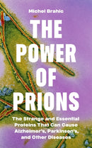The Power of Prions – The Strange and Essential Proteins That Can Cause Alzheimer's, Parkinson's, and Other Diseases