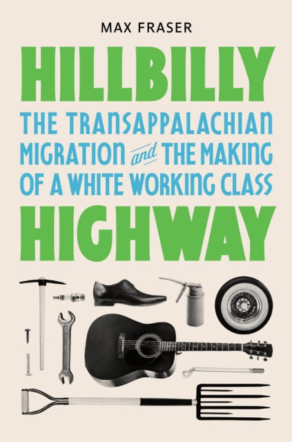 Hillbilly Highway : The Transappalachian Migration and the Making of a White Working Class-9780691253497