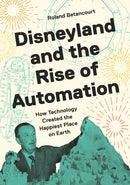 Disneyland and the Rise of Automation : How Technology Created the Happiest Place on Earth-9780691255873