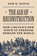 The Age of Reconstruction : How Lincoln's New Birth of Freedom Remade the World-9780691256092