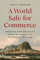 A World Safe for Commerce : American Foreign Policy from the Revolution to the Rise of China-9780691256320