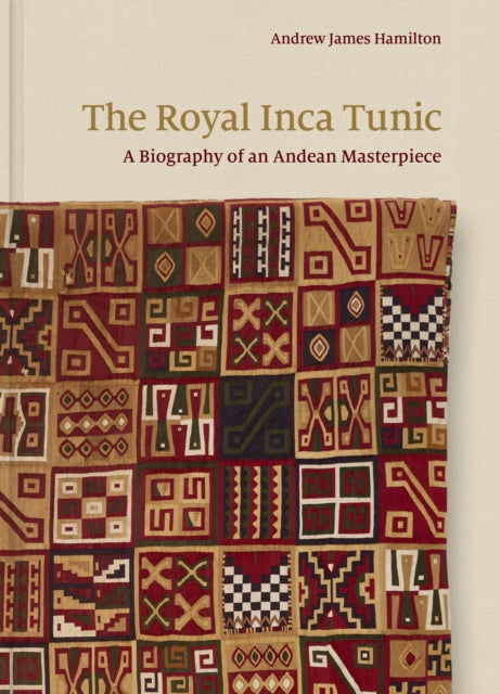 The Royal Inca Tunic – A Biography of an Andean Masterpiece