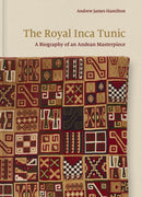 The Royal Inca Tunic – A Biography of an Andean Masterpiece