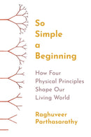 So Simple a Beginning : How Four Physical Principles Shape Our Living World-9780691258676