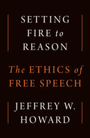 Setting Fire to Reason : The Ethics of Free Speech-9780691260358
