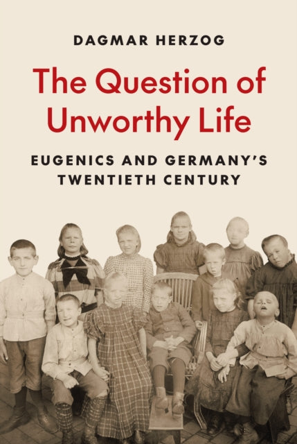 The Question of Unworthy Life : Eugenics and Germany's Twentieth Century-9780691261706