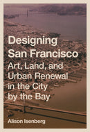 Designing San Francisco : Art, Land, and Urban Renewal in the City by the Bay-9780691264547
