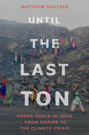 Until the Last Ton : Fossil Fuels in India from Empire to the Climate Crisis-9780691265919