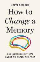 How to Change a Memory : One Neuroscientist's Quest to Alter the Past-9780691266688