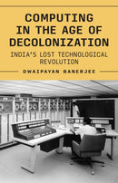 Computing in the Age of Decolonization : India's Lost Technological Revolution-9780691268217