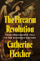 The Firearm Revolution : From Renaissance Italy to the European Empires-9780691272672