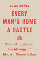 Every Man's Home a Castle : Parental Rights and the Makings of Modern Conservatism-9780691276861