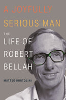 A Joyfully Serious Man : The Life of Robert Bellah-9780691278315