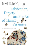 Invisible Hands : Fabrication, Forgery, and the Art of Islamic Ceramics-9780691279749