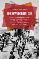 Hebrew Orientalism : Jewish Engagement with Arabo-Islamic Culture in Late Ottoman and British Palestine-9780691280707