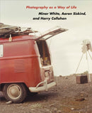 Photography as a Way of Life : Minor White, Aaron Siskind, and Harry Callahan-9780691285450