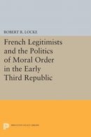 French Legitimists and the Politics of Moral Order in the Early Third Republic-9780691618654