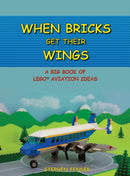 When Bricks Get Their Wings : A Big Book of LEGO Aviation Ideas-9780692845998