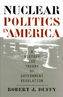 Nuclear Politics in America : A History and Theory of Government Regulation-9780700608539