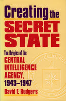Creating the Secret State : The Origins of the Central Intelligence Agency, 1943-1947-9780700610242