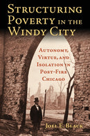 Structuring Poverty in the Windy City : Autonomy, Virtue, and Isolation in Post-Fire Chicago-9780700628018