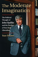 The Moderate Imagination : The Political Thought of John Updike and the Decline of New Deal Liberalism-9780700629527