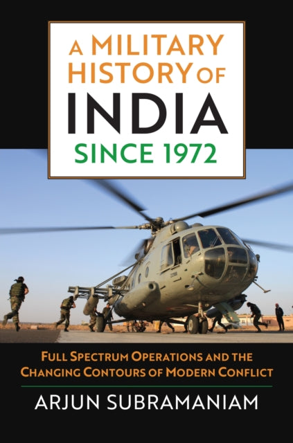 A Military History of India since 1972 : Full Spectrum Operations and the Changing Contours of Modern Conflict-9780700631988